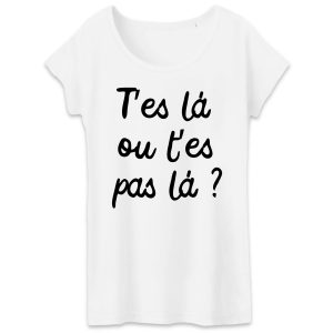T-Shirt Femme T’es la ou t’es pas la T-Shirt Femme T’es la ou t’es pas la