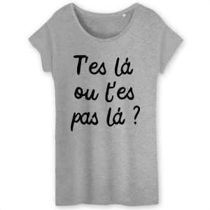 T-Shirt Femme T'es la ou t'es pas la 5 T Shirt Femme Tes l ou tes pas l 1314 6