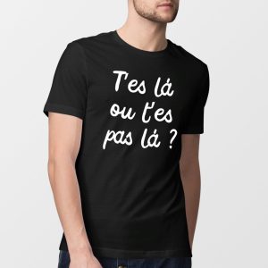 T-Shirt Homme T’es la ou t’es pas la T-Shirt Homme T’es la ou t’es pas la