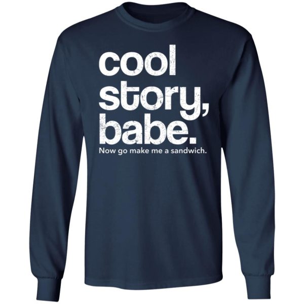 Cool Story Babe Now Go Make Me A Sandwich Shirt Sweatshirt Hoodie Long Sleeve Tank