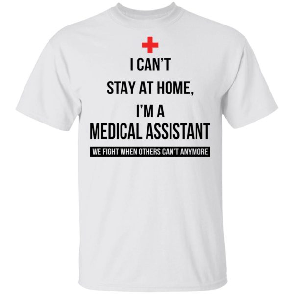 Corona I can’t stay at home I’m a Medical Assistant Shirt Sweatshirt Hoodie Long Sleeve Tank