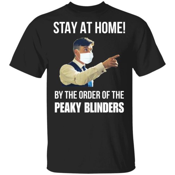 Corona Stay at home by the order of Peaky Blinders Shirt Sweatshirt Hoodie Long Sleeve Tank