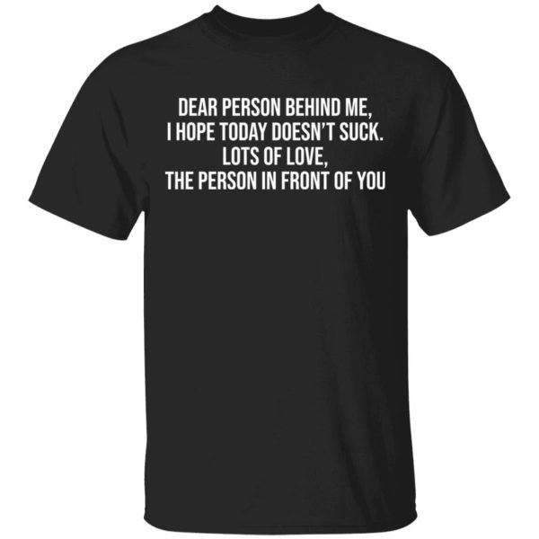 Dear person behind me i hope today doesn’t suck shirt Shirt Sweatshirt Hoodie Long Sleeve Tank