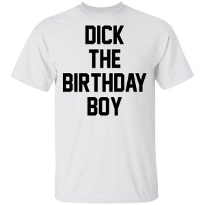 Dick The Birthday Boy shirt Shirt Sweatshirt Hoodie Long Sleeve Tank Dick The Birthday Boy shirt Shirt Sweatshirt Hoodie Long Sleeve Tank