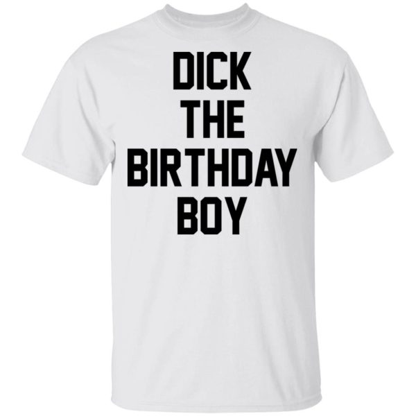 Dick The Birthday Boy shirt Shirt Sweatshirt Hoodie Long Sleeve Tank