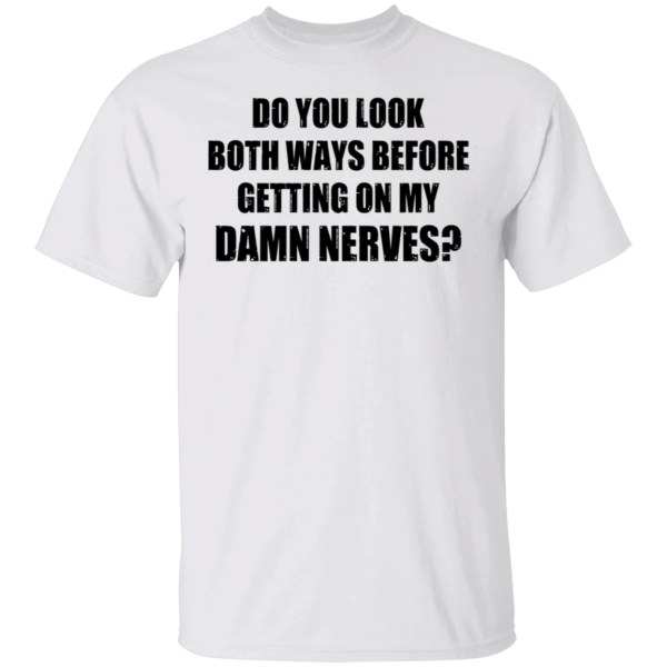 Do You Look Both Ways Before Getting On My Damn Nerves Shirt Shirt Sweatshirt Hoodie Long Sleeve Tank