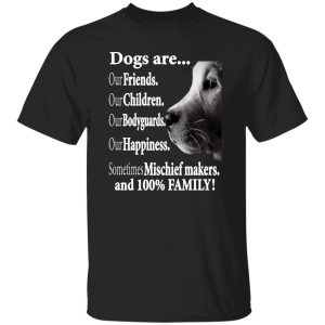 Dogs Are Our Friends Our Children Our Bodyguards Sometimes Mischief Makers And 100 Percent Family Shirt Sweatshirt Hoodie Long Sleeve Tank Dogs Are Our Friends Our Children Our Bodyguards Sometimes Mischief Makers And 100 Percent Family Shirt Sweatshirt Hoodie Long Sleeve Tank