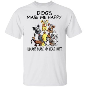 Dogs Make Me Happy Humans Make My Head Hurt shirt Shirt Sweatshirt Hoodie Long Sleeve Tank Dogs Make Me Happy Humans Make My Head Hurt shirt Shirt Sweatshirt Hoodie Long Sleeve Tank