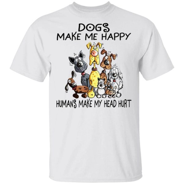 Dogs Make Me Happy Humans Make My Head Hurt shirt Shirt Sweatshirt Hoodie Long Sleeve Tank