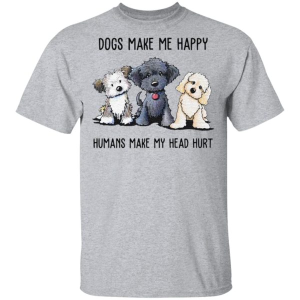 Dogs make Me happy humans make my head hurt Shirt Sweatshirt Hoodie Long Sleeve Tank