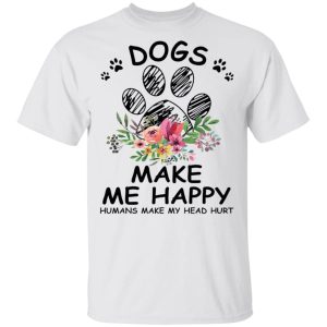 Dogs make me happy humans make my head hurt shirts Shirt Sweatshirt Hoodie Long Sleeve Tank Dogs make me happy humans make my head hurt shirts Shirt Sweatshirt Hoodie Long Sleeve Tank