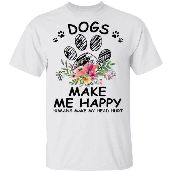 Dogs make me happy humans make my head hurt shirts Shirt Sweatshirt Hoodie Long Sleeve Tank