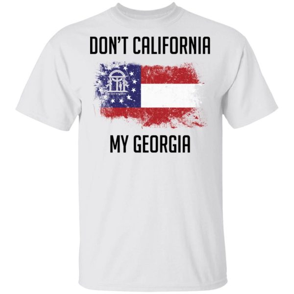 Don’t California my Georgia Shirt Sweatshirt Hoodie Long Sleeve Tank