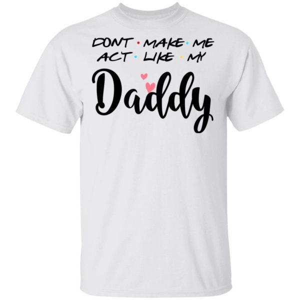 Don’t Make Me Act Like My Daddy Shirt Sweatshirt Hoodie Long Sleeve Tank