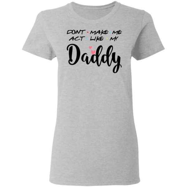 Don’t Make Me Act Like My Daddy Shirt Sweatshirt Hoodie Long Sleeve Tank