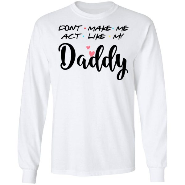 Don’t Make Me Act Like My Daddy Shirt Sweatshirt Hoodie Long Sleeve Tank