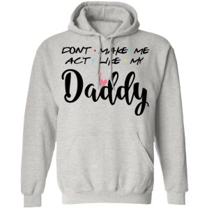 Don't Make Me Act Like My Daddy Shirt Sweatshirt Hoodie Long Sleeve Tank TEERESS 4