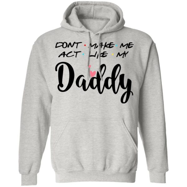 Don’t Make Me Act Like My Daddy Shirt Sweatshirt Hoodie Long Sleeve Tank