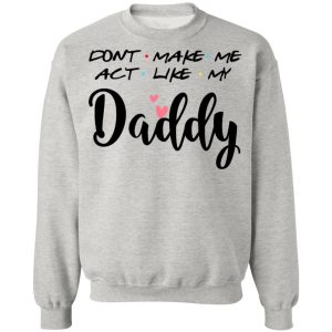 Don't Make Me Act Like My Daddy Shirt Sweatshirt Hoodie Long Sleeve Tank TEERESS 5