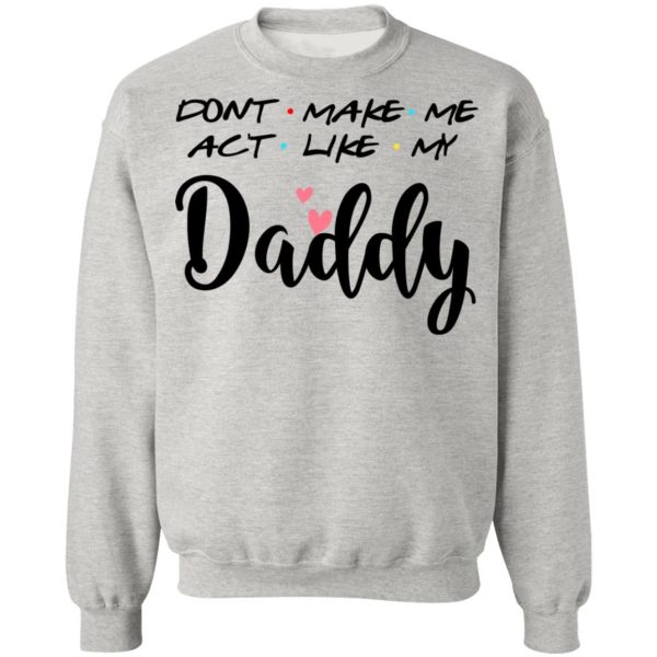 Don’t Make Me Act Like My Daddy Shirt Sweatshirt Hoodie Long Sleeve Tank