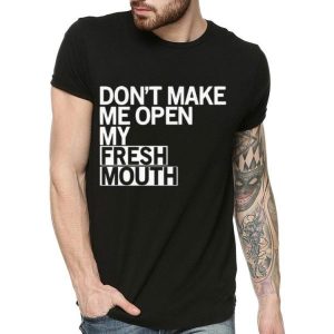 Don’t Make Me Open My Fresh Mouth Shirt Sweatshirt Hoodie Long Sleeve Tank Don’t Make Me Open My Fresh Mouth Shirt Sweatshirt Hoodie Long Sleeve Tank
