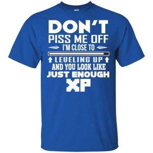 Don't Piss Me Off I'm Close To Leveling Up And You Look Like Just Enough XP Shirt Sweatshirt Hoodie Long Sleeve Tank TEERESS 1