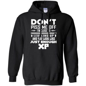 Don’t Piss Me Off I’m Close To Leveling Up And You Look Like Just Enough XP Shirt Sweatshirt Hoodie Long Sleeve Tank 1 Don't Piss Me Off I'm Close To Leveling Up And You Look Like Just Enough XP Shirt Sweatshirt Hoodie Long Sleeve Tank TEERESS 2