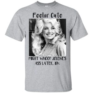 Feelin’ Cute Dolly Parton Shirt – Apparel, Mug, Home Decor – Perfect Gift For Everyone