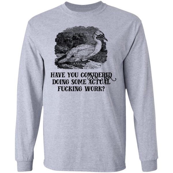 Have You Considered Doing Some Actual Fucking Work T-Shirts, Hoodies, Sweatshirt