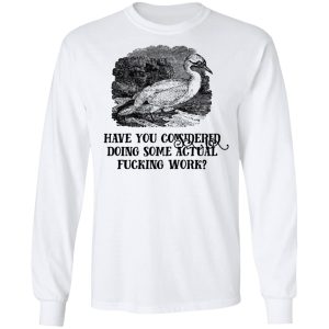 Have You Considered Doing Some Actual Fucking Work T-Shirts, Hoodies, Sweatshirt 5 Have You Considered Doing Some Actual Fucking Work T Shirts Hoodies Sweatshirt 3