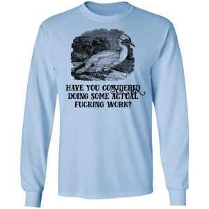 Have You Considered Doing Some Actual Fucking Work T-Shirts, Hoodies, Sweatshirt 6 Have You Considered Doing Some Actual Fucking Work T Shirts Hoodies Sweatshirt 4