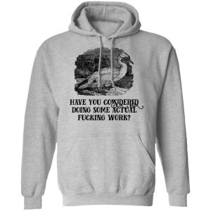 Have You Considered Doing Some Actual Fucking Work T-Shirts, Hoodies, Sweatshirt 7 Have You Considered Doing Some Actual Fucking Work T Shirts Hoodies Sweatshirt 5