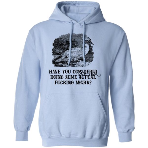 Have You Considered Doing Some Actual Fucking Work T-Shirts, Hoodies, Sweatshirt