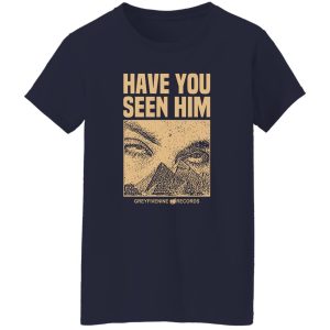 Have You Seen Him Greyfivenine Records T-Shirts, Hoodie, Sweatshirt 8 Have You Seen Him Greyfivenine Records T Shirts Hoodie Sweatshirt 6