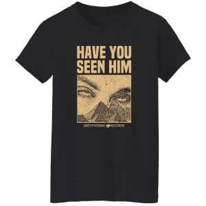 Have You Seen Him Greyfivenine Records T-Shirts, Hoodie, Sweatshirt 9 Have You Seen Him Greyfivenine Records T Shirts Hoodie Sweatshirt 7