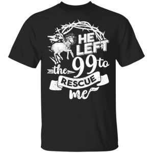 He Left The 99 To Rescue Me T-Shirts He Left The 99 To Rescue Me T-Shirts