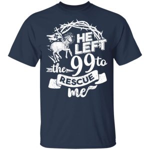 He Left The 99 To Rescue Me T-Shirts 2 He Left The 99 To Rescue Me T Shirts 11