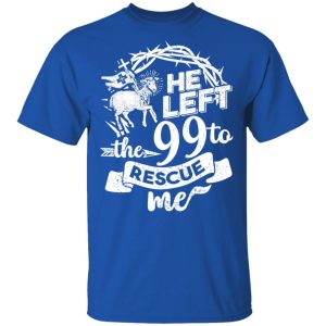 He Left The 99 To Rescue Me T-Shirts 3 He Left The 99 To Rescue Me T Shirts 12