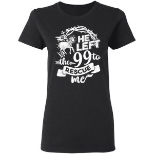 He Left The 99 To Rescue Me T-Shirts 4 He Left The 99 To Rescue Me T Shirts 13