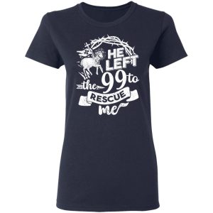 He Left The 99 To Rescue Me T-Shirts 6 He Left The 99 To Rescue Me T Shirts 3