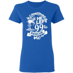 He Left The 99 To Rescue Me T-Shirts 7 He Left The 99 To Rescue Me T Shirts 4