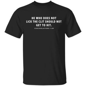 He Who Does Not Lick The Clit Should Not Get To Hit Coochielations 169 T-Shirts He Who Does Not Lick The Clit Should Not Get To Hit Coochielations 169 T-Shirts