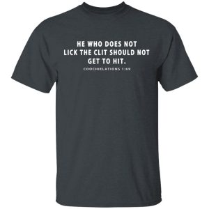 He Who Does Not Lick The Clit Should Not Get To Hit Coochielations 169 T-Shirts He Who Does Not Lick The Clit Should Not Get To Hit Coochielations 169 T-Shirts