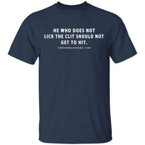 He Who Does Not Lick The Clit Should Not Get To Hit Coochielations 169 T-Shirts 2 He Who Does Not Lick The Clit Should Not Get To Hit Coochielations 169 T Shirts 11