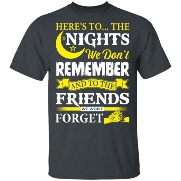 Here’s To The Nights We Don’t Remember And To The Friends We Won’t Forget T-Shirts