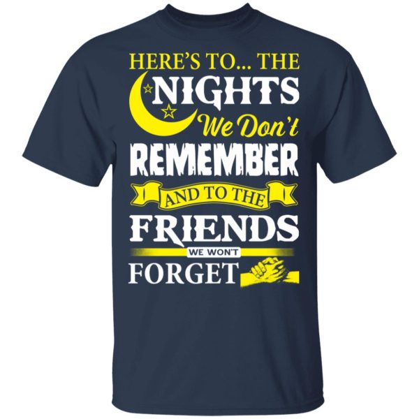 Here’s To The Nights We Don’t Remember And To The Friends We Won’t Forget T-Shirts