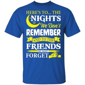Here’s To The Nights We Don’t Remember And To The Friends We Won’t Forget T-Shirts 2 Here's To The Nights We Don't Remember And To The Friends We Won't Forget T Shirts 11