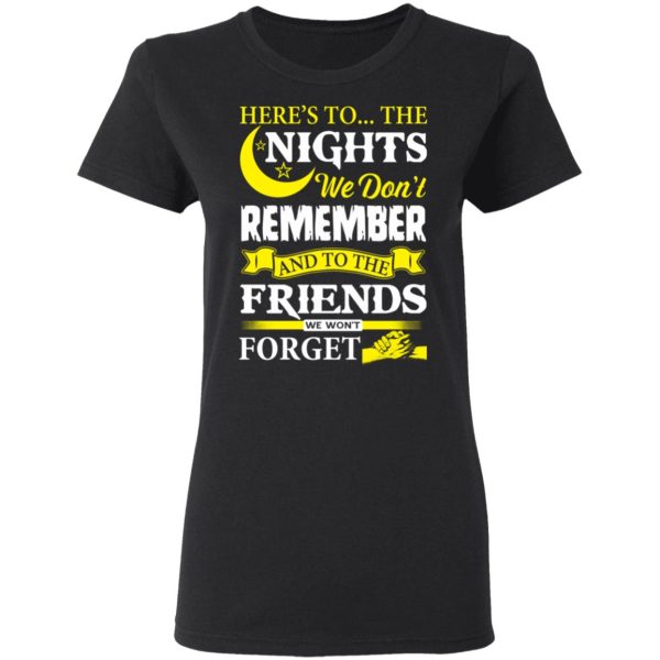 Here’s To The Nights We Don’t Remember And To The Friends We Won’t Forget T-Shirts