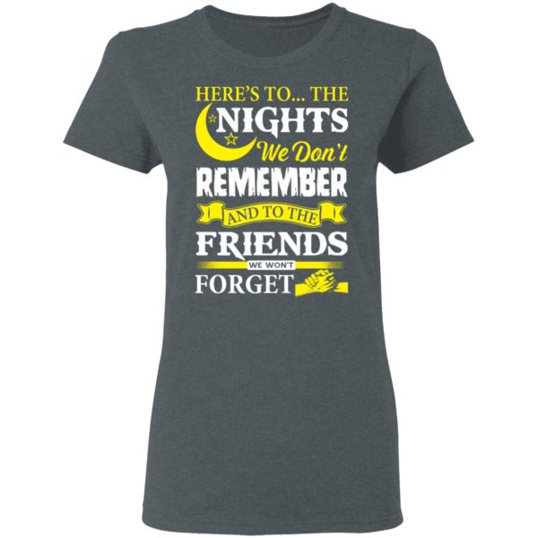 Here’s To The Nights We Don’t Remember And To The Friends We Won’t Forget T-Shirts