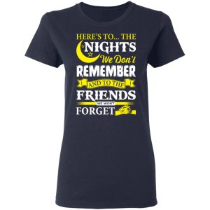 Here’s To The Nights We Don’t Remember And To The Friends We Won’t Forget T-Shirts 6 Here's To The Nights We Don't Remember And To The Friends We Won't Forget T Shirts 3